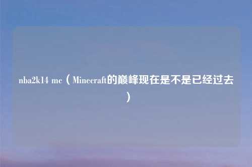 nba2k14 mc（Minecraft的巅峰现在是不是已经过去）