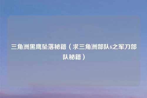 三角洲黑鹰坠落秘籍（求三角洲部队6之军刀部队秘籍）