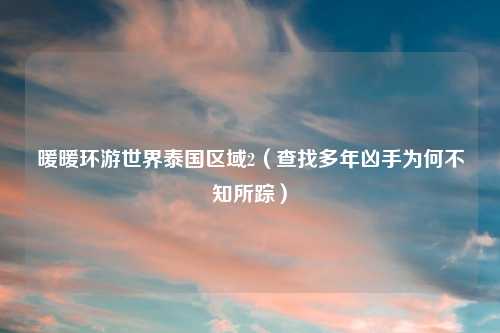 暖暖环游世界泰国区域2（查找多年凶手为何不知所踪）