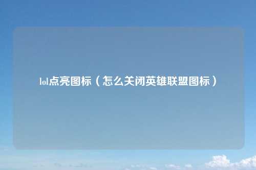 lol点亮图标（怎么关闭英雄联盟图标）