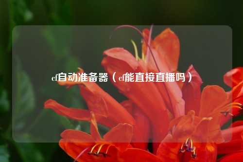 cf自动准备器（cf能直接直播吗）