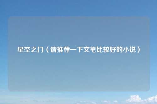 星空之门（请推荐一下文笔比较好的小说）