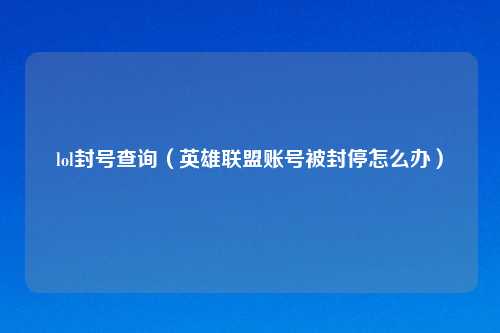 lol封号查询（英雄联盟账号被封停怎么办）