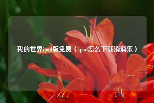 我的世界ipad版免费（ipad怎么下载消消乐）