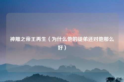 神雕之帝王再生(为什么他的徒弟还对他那么好)