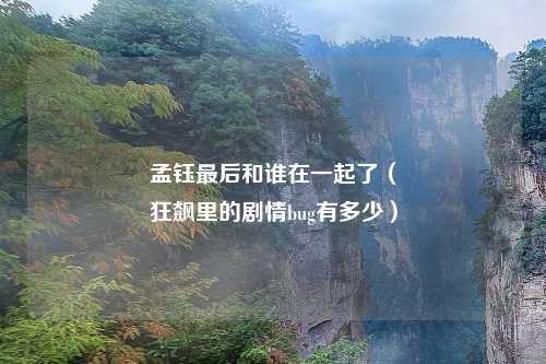 孟钰最后和谁在一起了（
狂飙里的剧情bug有多少）