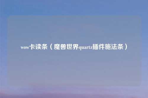 wow卡读条（魔兽世界quartz插件施法条）