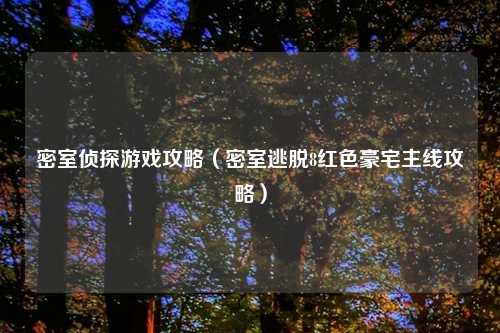 密室侦探游戏攻略（密室逃脱8红色豪宅主线攻略）