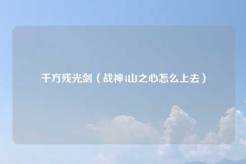 千方残光剑(战神4山之心怎么上去)