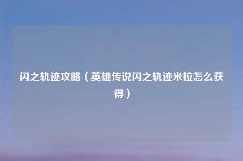 闪之轨迹攻略(英雄传说闪之轨迹米拉怎么获得)