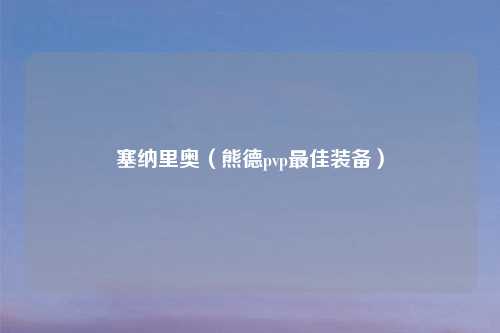 塞纳里奥（熊德pvp最佳装备）