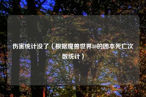伤害统计没了(根据魔兽世界80的团本死亡次数统计)