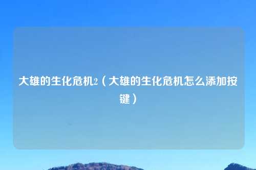 大雄的生化危机2（大雄的生化危机怎么添加按键）