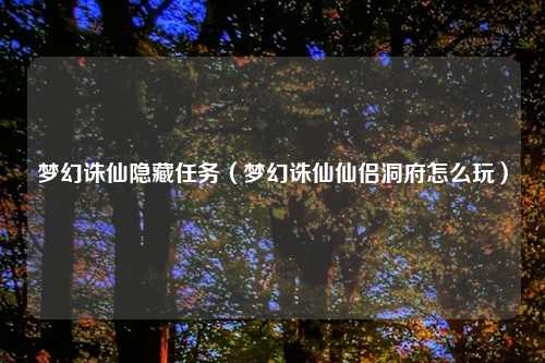 梦幻诛仙隐藏任务（梦幻诛仙仙侣洞府怎么玩）
