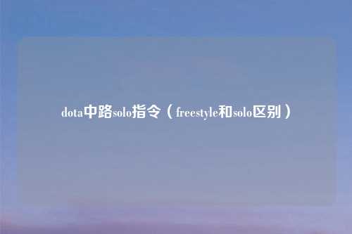 dota中路solo指令（freestyle和solo区别）
