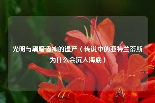 光明与黑暗诸神的遗产（传说中的亚特兰蒂斯为什么会沉入海底）