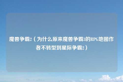 魔兽争霸2（为什么原来魔兽争霸3的RPG地图作者不转型到星际争霸2）