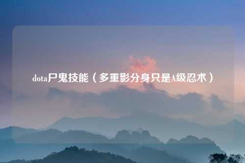 dota尸鬼技能（多重影分身只是A级忍术）