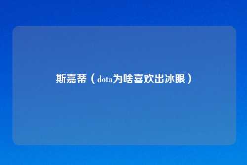 斯嘉蒂（dota为啥喜欢出冰眼）