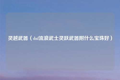 灵越武器（dnf流浪武士灵跃武器附什么宝珠好）