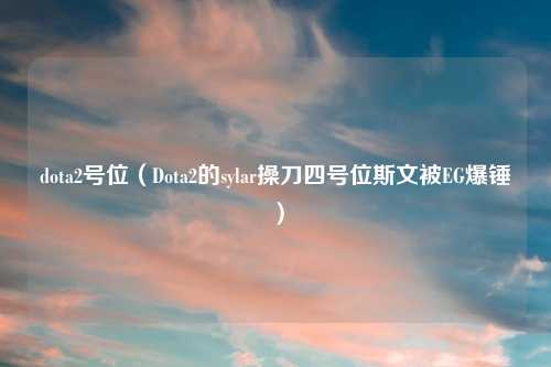 dota2号位（Dota2的sylar操刀四号位斯文被EG爆锤）