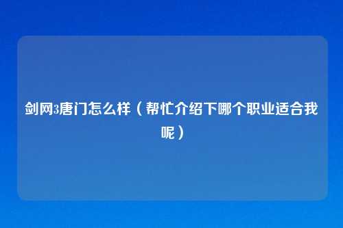 剑网3唐门怎么样(帮忙介绍下哪个职业适合我呢)