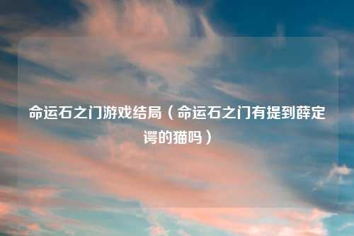 命运石之门游戏结局（命运石之门有提到薛定谔的猫吗）