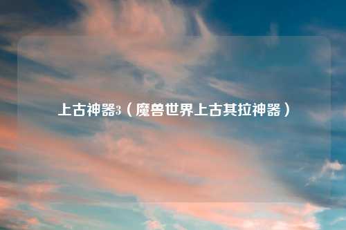 上古神器3（魔兽世界上古其拉神器）