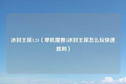 冰封王座1.24（单机魔兽3冰封王座怎么玩快速胜利）