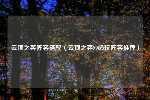 云顶之弈阵容搭配（云顶之弈S9必玩阵容推荐）