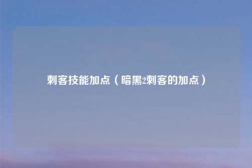 刺客技能加点（暗黑2刺客的加点）