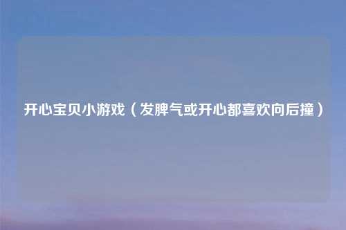 开心宝贝小游戏（发脾气或开心都喜欢向后撞）