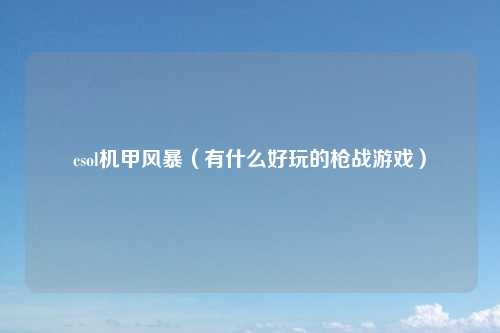 csol机甲风暴（有什么好玩的枪战游戏）