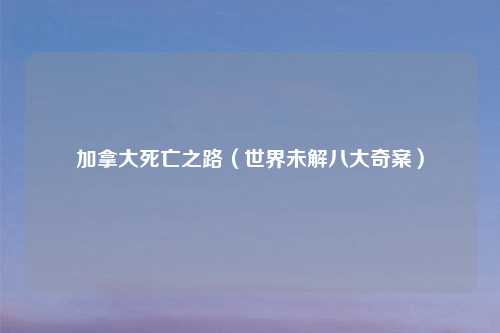 加拿大死亡之路（世界未解八大奇案）