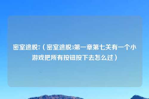 密室逃脱7（密室逃脱3第一章第七关有一个小游戏把所有按钮按下去怎么过）
