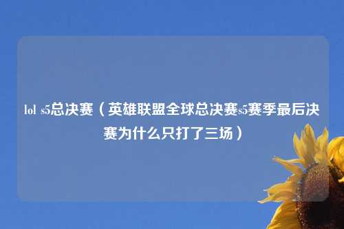 lol s5总决赛（英雄联盟全球总决赛s5赛季最后决赛为什么只打了三场）
