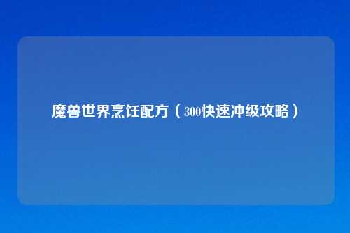 魔兽世界烹饪配方（300快速冲级攻略）