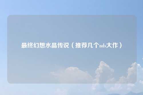 最终幻想水晶传说（推荐几个nds大作）