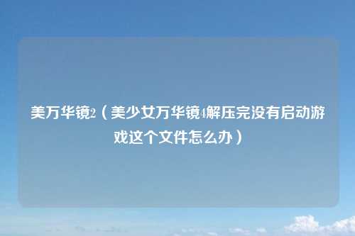 美万华镜2（美少女万华镜4解压完没有启动游戏这个文件怎么办）