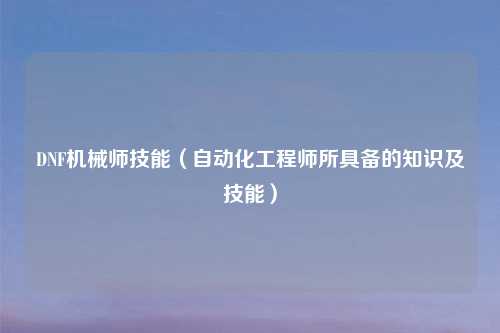 DNF机械师技能（自动化工程师所具备的知识及技能）