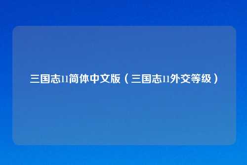 三国志11简体中文版（三国志11外交等级）