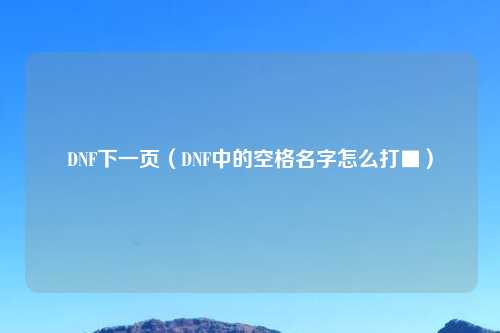 DNF下一页（DNF中的空格名字怎么打■）