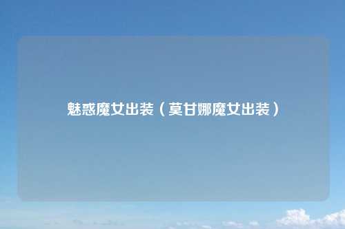 魅惑魔女出装(莫甘娜魔女出装)