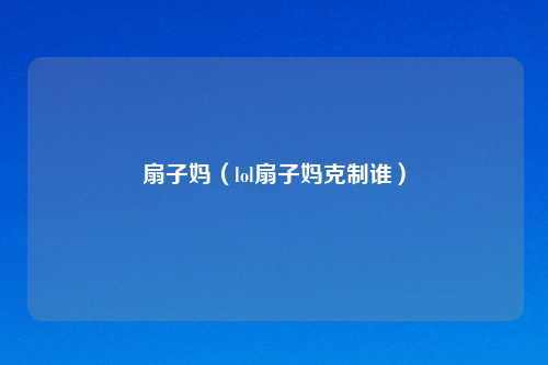 扇子妈（lol扇子妈克制谁）