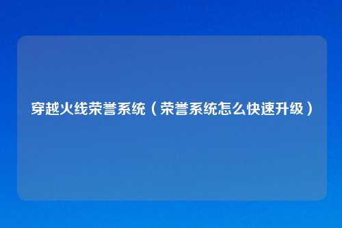 穿越火线荣誉系统（荣誉系统怎么快速升级）