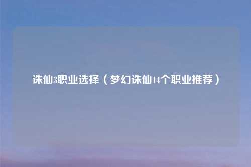 诛仙3职业选择（梦幻诛仙14个职业推荐）