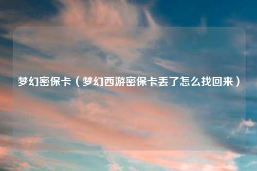 梦幻密保卡（梦幻西游密保卡丢了怎么找回来）