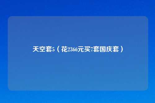 天空套5（花2366元买7套国庆套）
