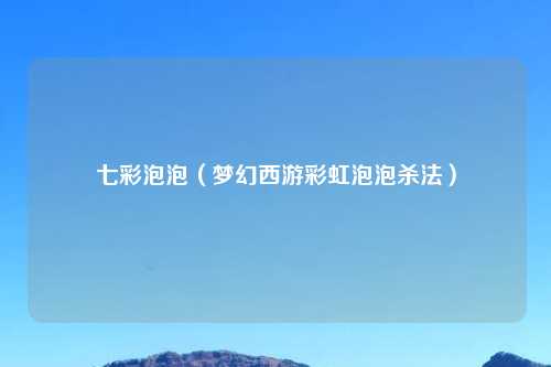 七彩泡泡（梦幻西游彩虹泡泡杀法）