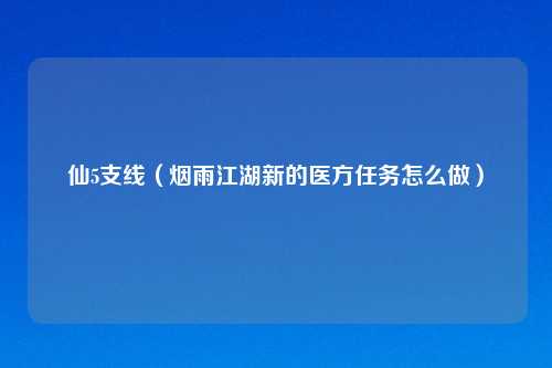仙5支线（烟雨江湖新的医方任务怎么做）